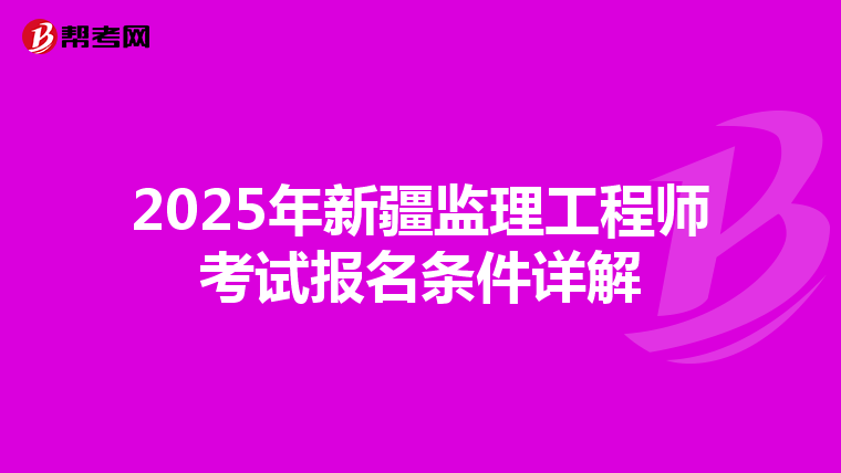 2025年新疆监理工程师考试报名条件详解