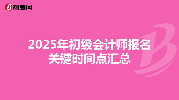 2025年初级会计师报名关键时间点汇总