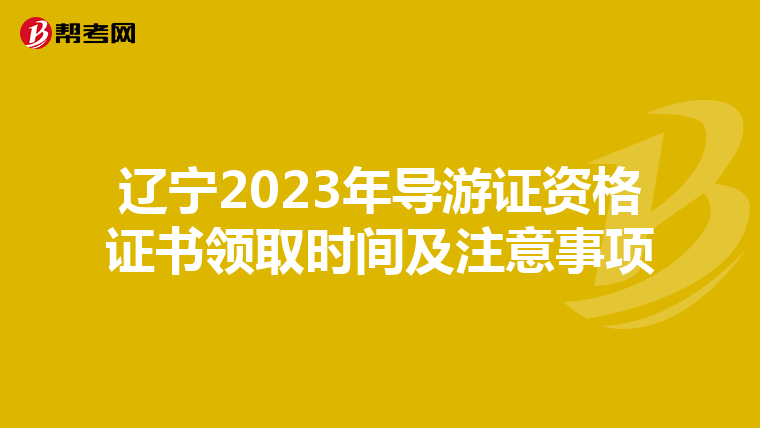 辽宁2023年导游证资格证书领取时间及注意事项