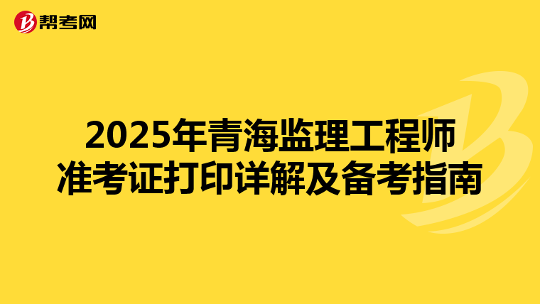 2025年青海监理工程师准考证打印详解及备考指南