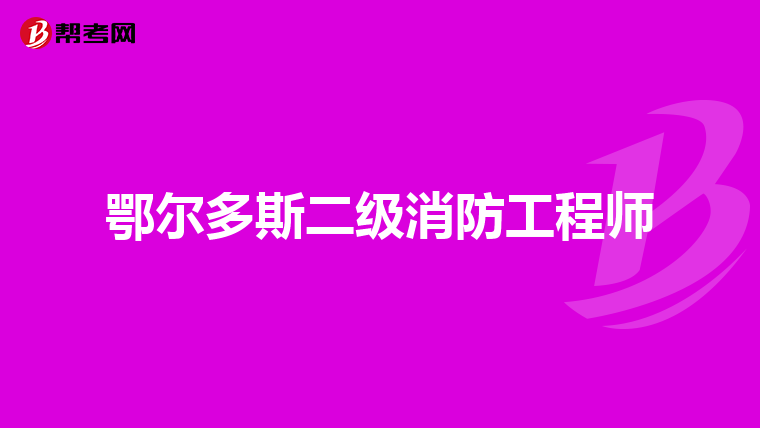 鄂尔多斯二级消防工程师