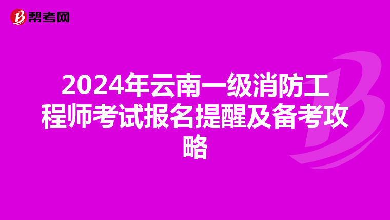 2024年云南一级消防工程师考试报名提醒及备考攻略