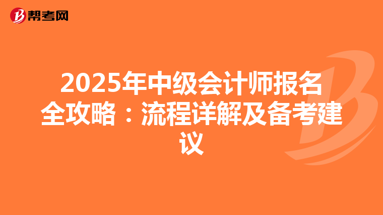 2025年中級(jí)會(huì)計(jì)師報(bào)名全攻略:流程詳解及備考建議