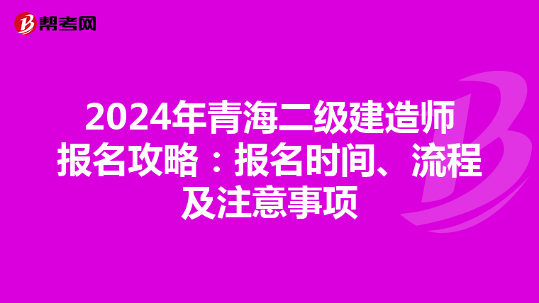 2024年青海二级建造师报名攻略：报名时间、流程及注意事项