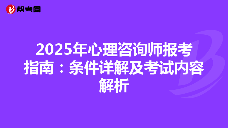 2025年心理咨询师报考指南：条件详解及考试内容解析