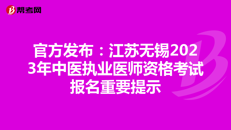 官方发布：江苏无锡2023年中医执业医师资格考试报名重要提示