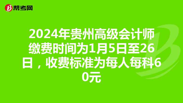 2024年贵州高级会计师缴费时间为1月5日至26日,收费标准为每人每科60元