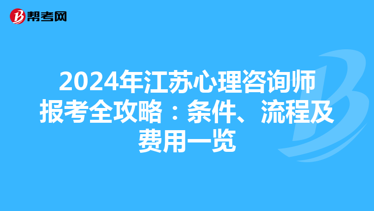 2024年江苏心理咨询师报考全攻略：条件、流程及费用一览