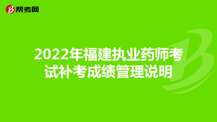 2022年福建执业药师考试补考成绩管理说明
