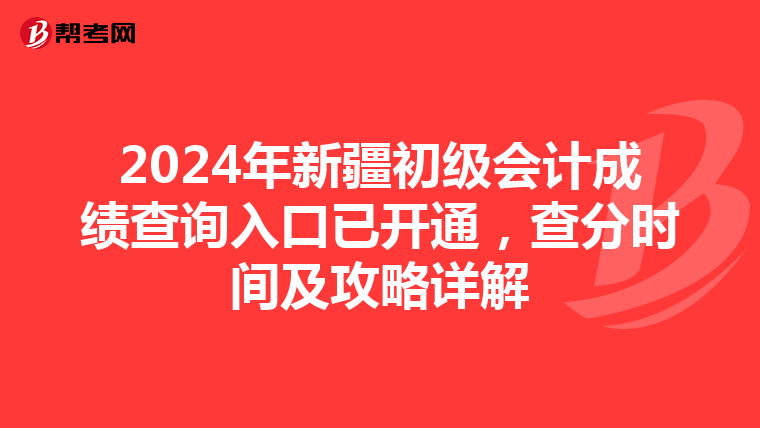 2024年新疆初級會計成績查詢入口已開通，查分時間及攻略詳解