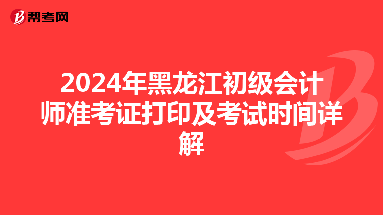 2024年黑龙江初级会计师准考证打印及考试时间详解