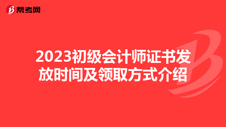 2023初级会计师证书发放时间及领取方式介绍