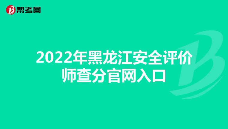 2022年黑龙江安全评价师查分官网入口