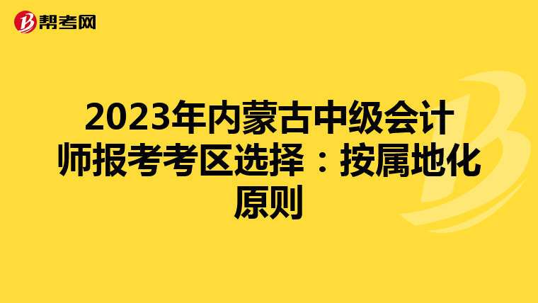 2023年内蒙古中级会计师报考考区选择：按属地化原则