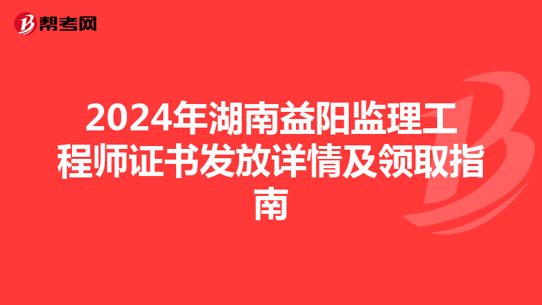 2024年湖南益陽監理工程師證書發放詳情及領取指南