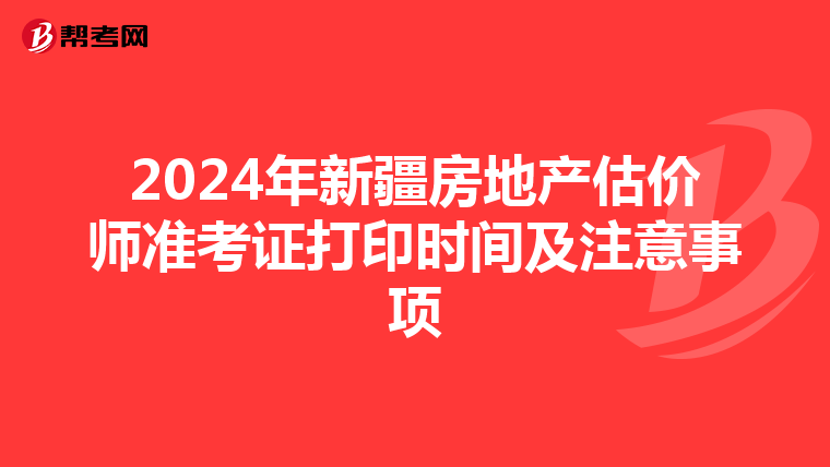2024年新疆房地产估价师准考证打印时间及注意事项