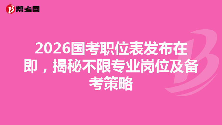 2026国考职位表发布在即，揭秘不限专业岗位及备考策略