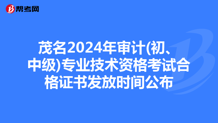 茂名2024年审计(初、中级)专业技术资格考试合格证书发放时间公布