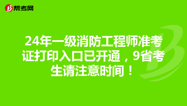24年一级消防工程师准考证打印入口已开通，9省考生请注意时间！