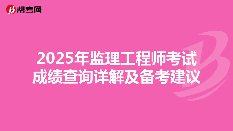 2025年监理工程师考试成绩查询详解及备考建议