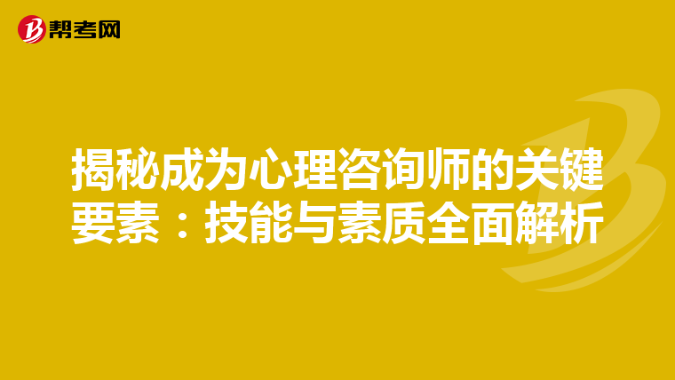 揭秘成为心理咨询师的关键要素：技能与素质全面解析