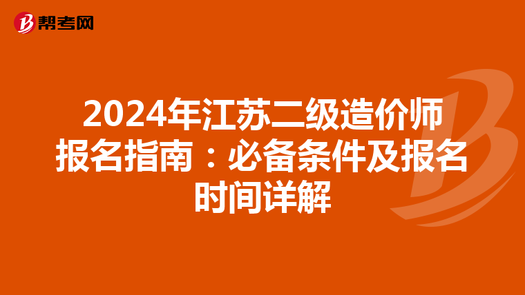 2024年江蘇二級(jí)造價(jià)師報(bào)名指南:必備條件及報(bào)名時(shí)間詳解