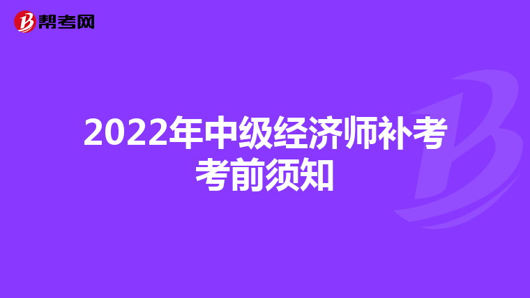 2022年中级经济师补考考前须知