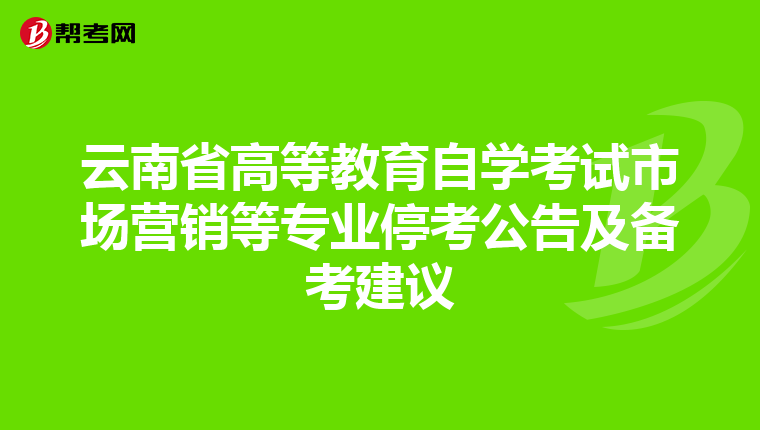 云南省高等教育自学考试市场营销等专业停考公告及备考建议