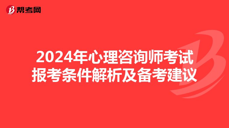 2024年心理咨询师考试报考条件解析及备考建议