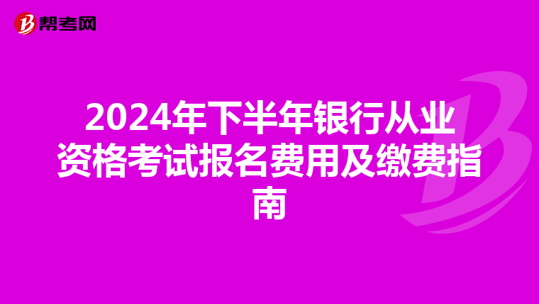 2024年下半年银行从业资格考试报名费用及缴费指南