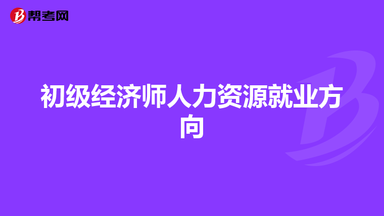 初級(jí)經(jīng)濟(jì)師人力資源就業(yè)方向