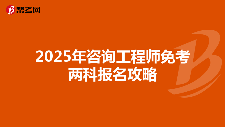 2025年咨询工程师免考两科报名攻略