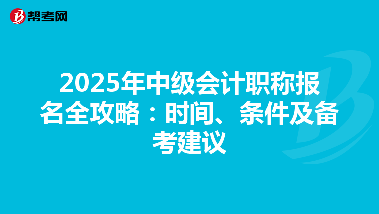 2025年中级会计职称报名全攻略：时间、条件及备考建议