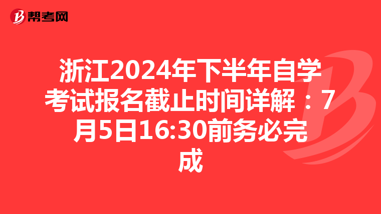 浙江2024年下半年自学考试报名截止时间详解：7月5日16:30前务必完成