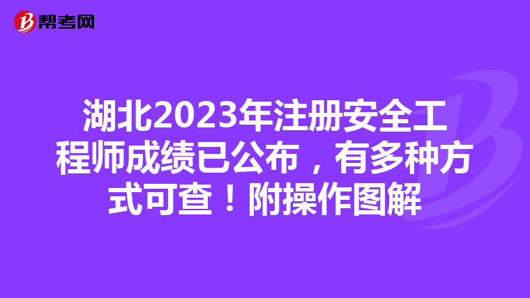 湖北2023年注冊安全工程師成績已公布，有多種方式可查！附操作圖解