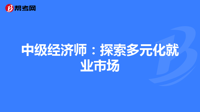 中級經(jīng)濟(jì)師:探索多元化就業(yè)市場