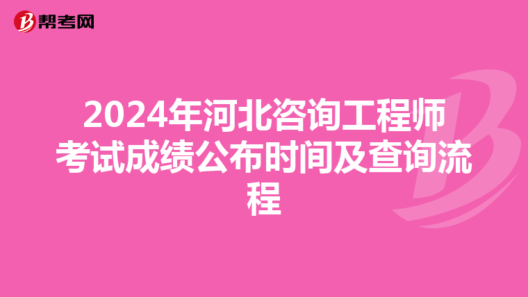 2024年河北咨询工程师考试成绩公布时间及查询流程