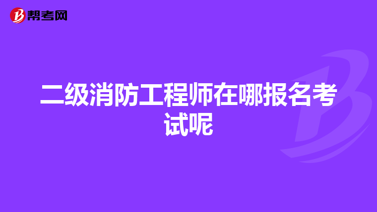 二级消防工程师在哪报名考试呢