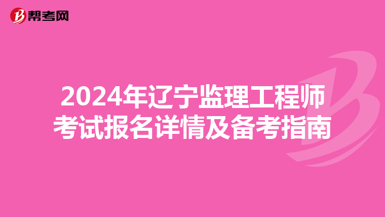2024年辽宁监理工程师考试报名详情及备考指南