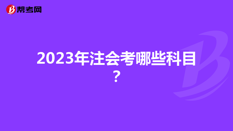 2023年注会考哪些科目?