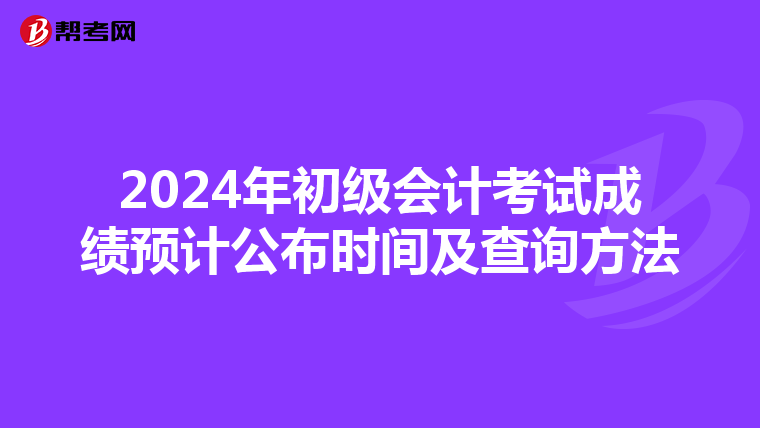 2024年初級會計考試成績預計公布時間及查詢方法