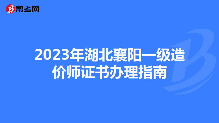2023年湖北襄阳一级造价师证书办理指南