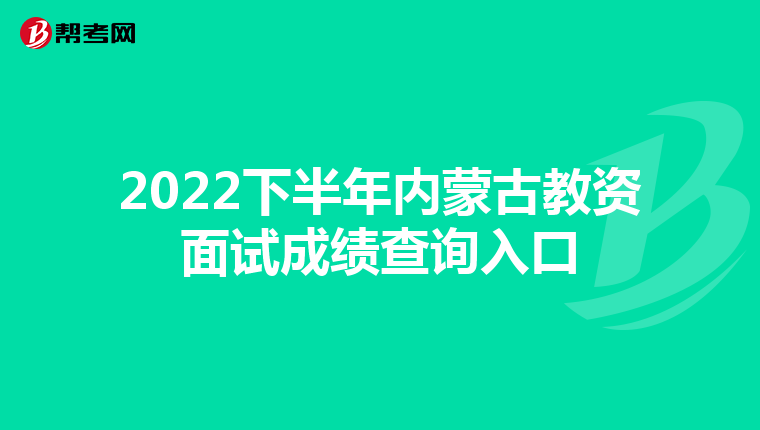 2022下半年内蒙古教资面试成绩查询入口