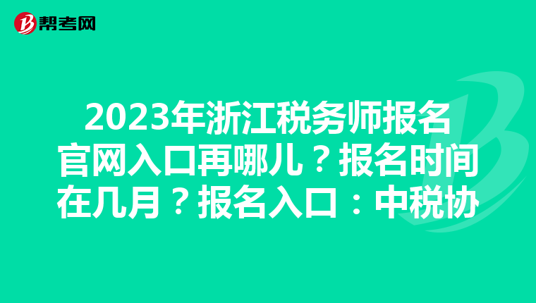 2023年浙江税务师报名官网入口再哪儿？报名时间在几月？报名入口：中税协