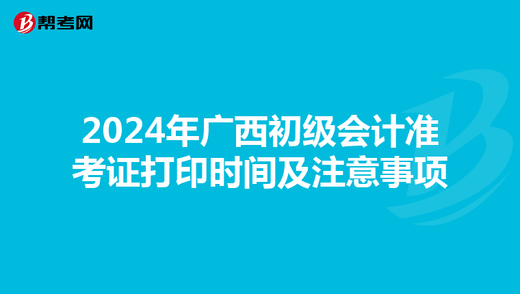 2024年广西初级会计准考证打印时间及注意事项