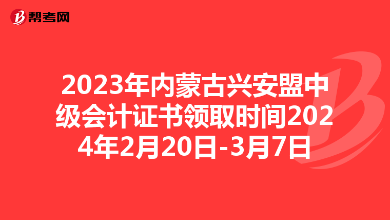 2023年内蒙古兴安盟中级会计证书领取时间2024年2月20日-3月7日