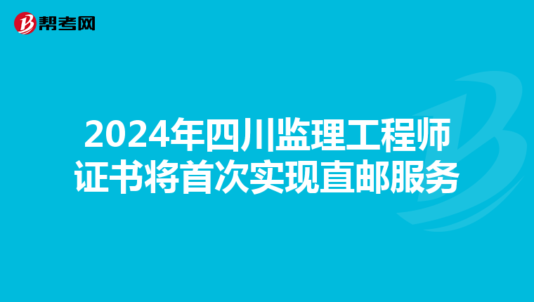 2024年四川监理工程师证书将首次实现直邮服务