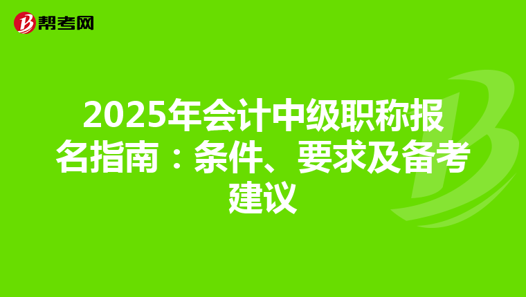 2025年会计中级职称报名指南：条件、要求及备考建议