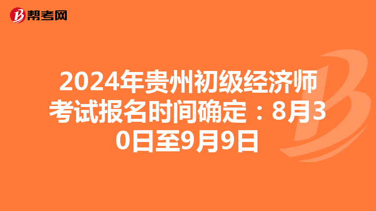 2024年贵州初级经济师考试报名时间确定：8月30日至9月9日
