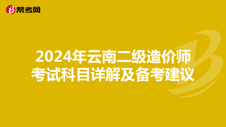 2024年云南二级造价师考试科目详解及备考建议